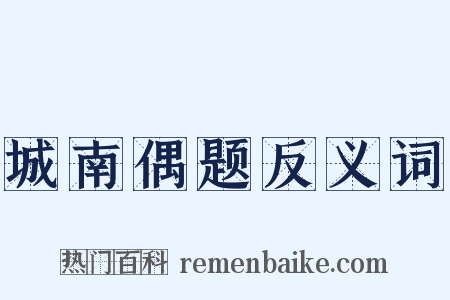 城南偶题反义词是什么意思的图片